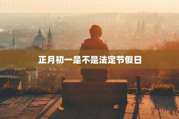 正月初一是不是法定节假日