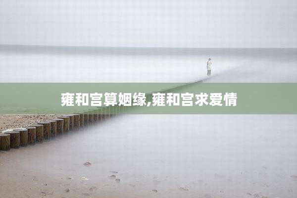 雍和宫算姻缘,雍和宫求爱情