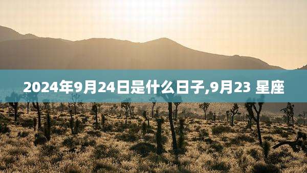 2024年9月24日是什么日子,9月23 星座