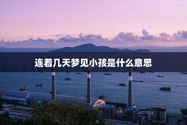 连着几天梦见小孩是什么意思