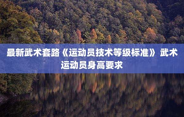 最新武术套路《运动员技术等级标准》 武术运动员身高要求