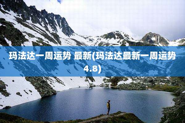 玛法达一周运势 最新(玛法达最新一周运势4.8)