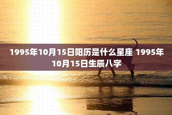 1995年10月15日阳历是什么星座 1995年10月15日生辰八字