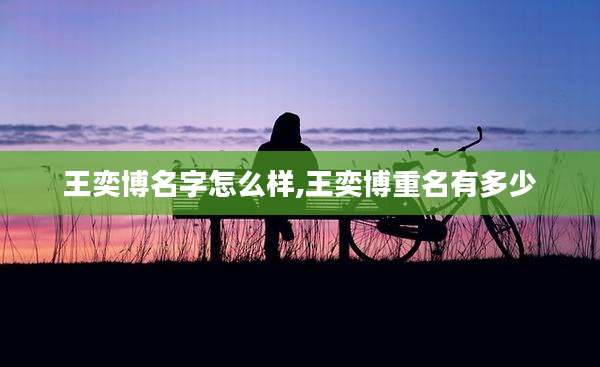 王奕博名字怎么样,王奕博重名有多少