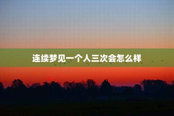 连续梦见一个人三次会怎么样