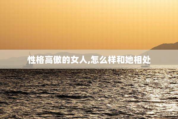 性格高傲的女人,怎么样和她相处