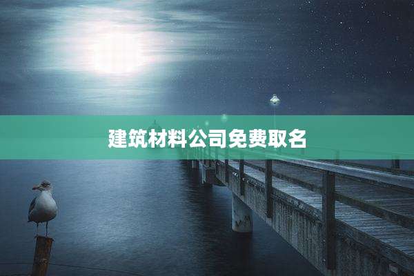 建筑材料公司免费取名