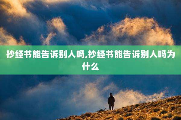 抄经书能告诉别人吗,抄经书能告诉别人吗为什么