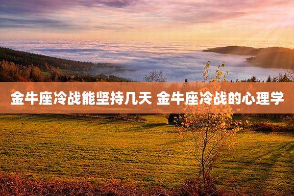 金牛座冷战能坚持几天 金牛座冷战的心理学