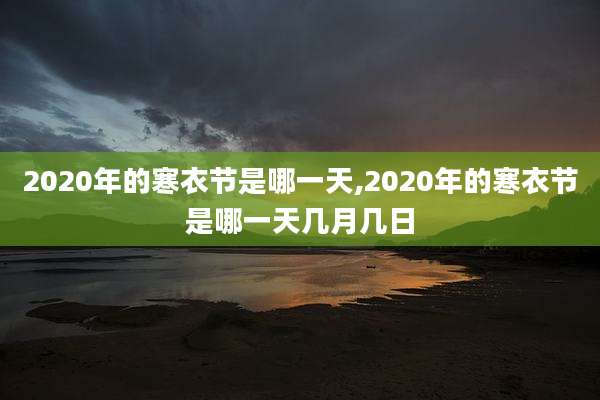 2020年的寒衣节是哪一天,2020年的寒衣节是哪一天几月几日