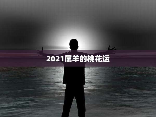 2021属羊的桃花运