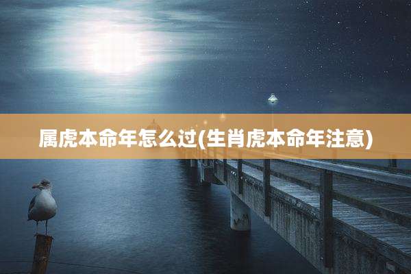 属虎本命年怎么过(生肖虎本命年注意)