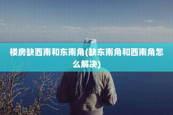 楼房缺西南和东南角(缺东南角和西南角怎么解决)