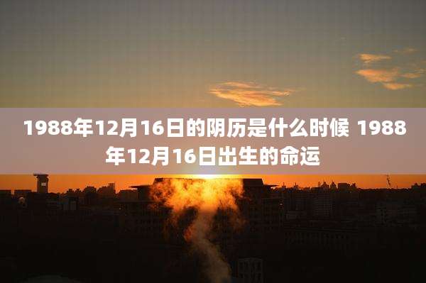 1988年12月16日的阴历是什么时候 1988年12月16日出生的命运