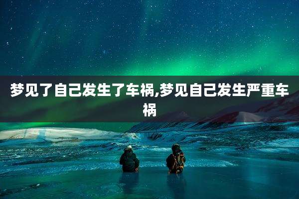 梦见了自己发生了车祸,梦见自己发生严重车祸