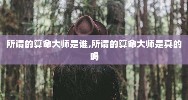 所谓的算命大师是谁,所谓的算命大师是真的吗