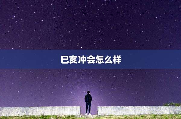 巳亥冲会怎么样