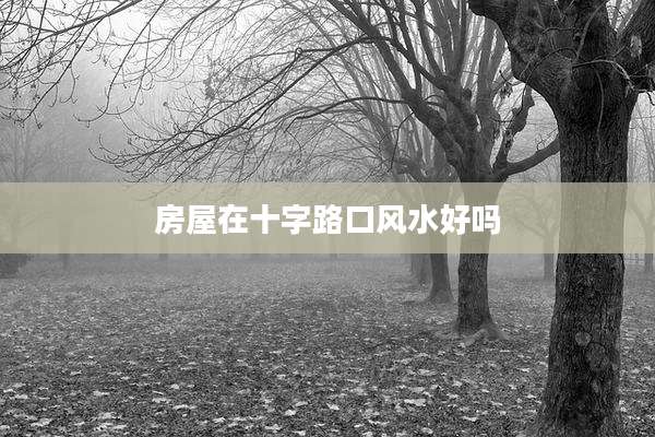 房屋在十字路口风水好吗