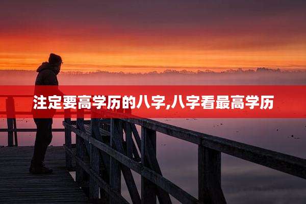 注定要高学历的八字,八字看最高学历