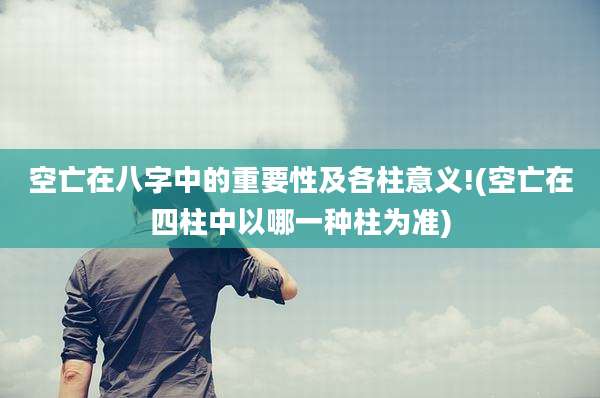 空亡在八字中的重要性及各柱意义!(空亡在四柱中以哪一种柱为准)