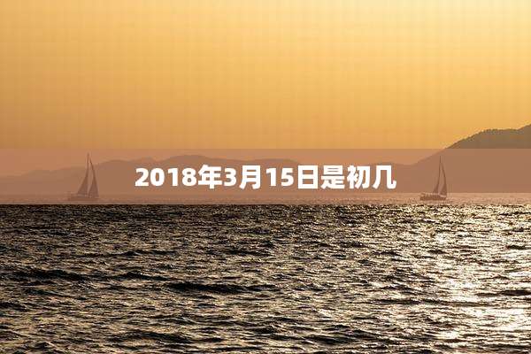 2018年3月15日是初几