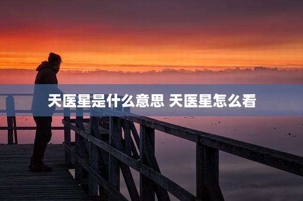 天医星是什么意思 天医星怎么看