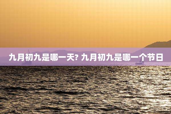 九月初九是哪一天? 九月初九是哪一个节日