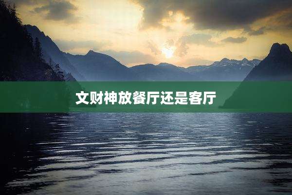 文财神放餐厅还是客厅