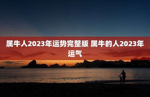 属牛人2023年运势完整版 属牛的人2023年运气