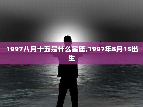 1997八月十五是什么星座,1997年8月15出生