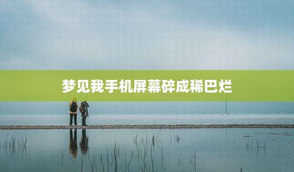 梦见我手机屏幕碎成稀巴烂