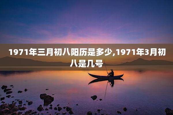 1971年三月初八阳历是多少,1971年3月初八是几号