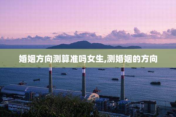 婚姻方向测算准吗女生,测婚姻的方向