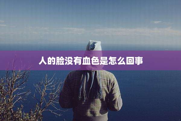 人的脸没有血色是怎么回事