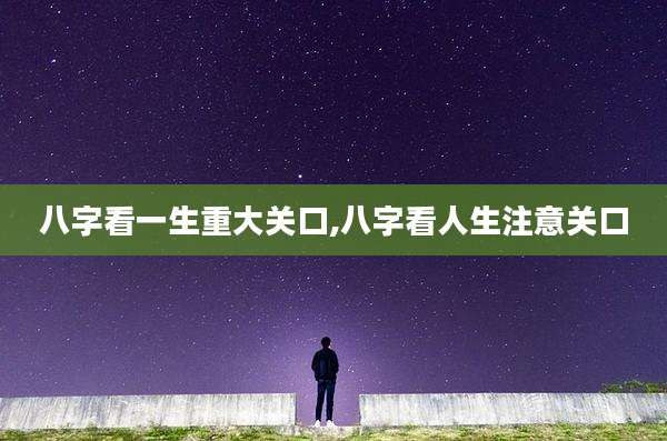八字看一生重大关口,八字看人生注意关口