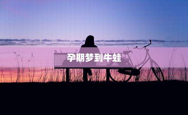 孕期梦到牛蛙