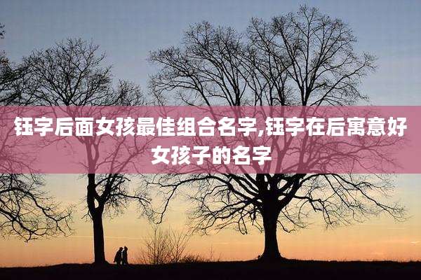 钰字后面女孩最佳组合名字,钰字在后寓意好女孩子的名字