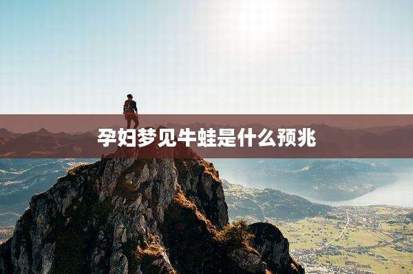 孕妇梦见牛蛙是什么预兆