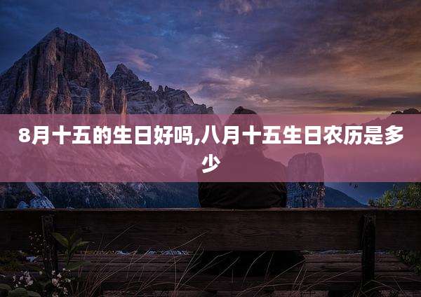 8月十五的生日好吗,八月十五生日农历是多少