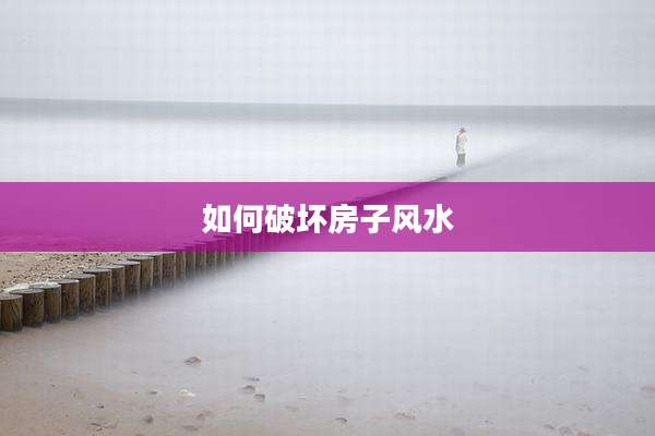 如何破坏房子风水