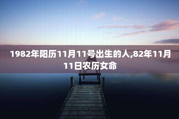 1982年阳历11月11号出生的人,82年11月11日农历女命