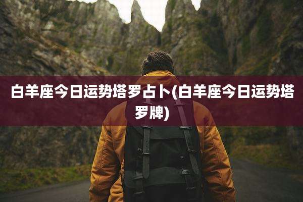 白羊座今日运势塔罗占卜(白羊座今日运势塔罗牌)