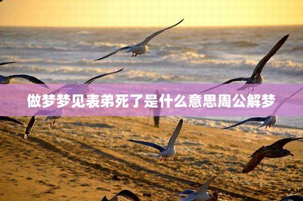 做梦梦见表弟死了是什么意思周公解梦