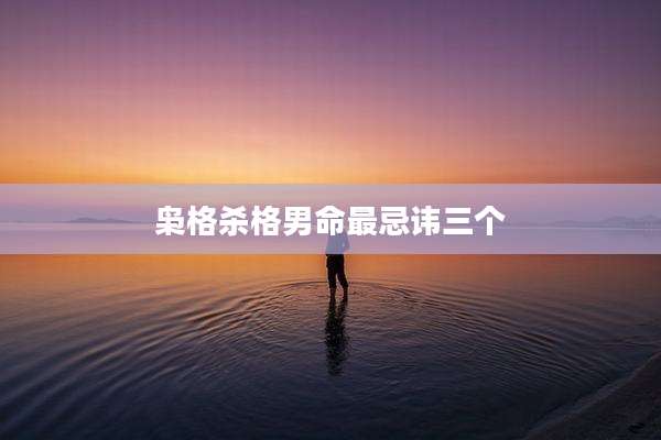 枭格杀格男命最忌讳三个