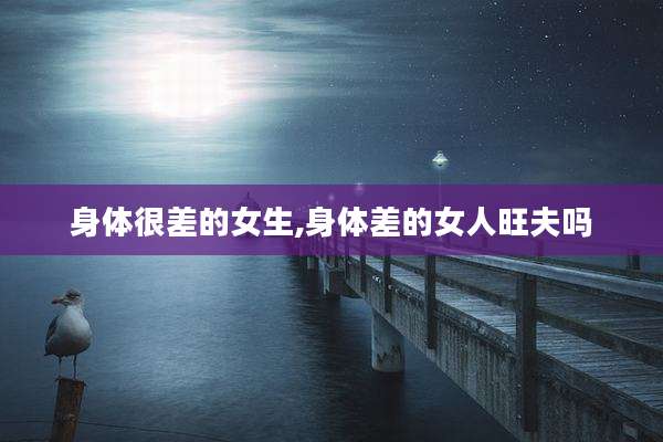 身体很差的女生,身体差的女人旺夫吗