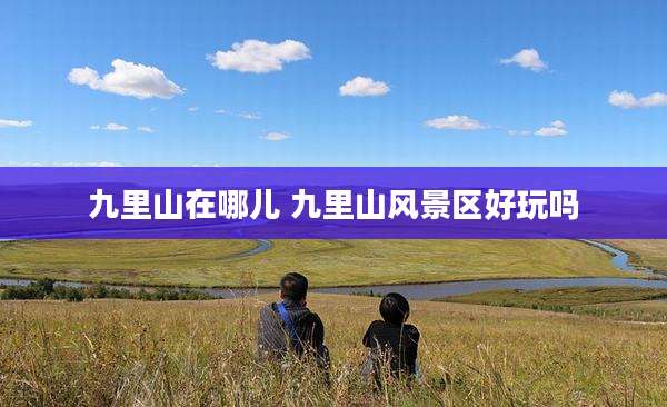 九里山在哪儿 九里山风景区好玩吗
