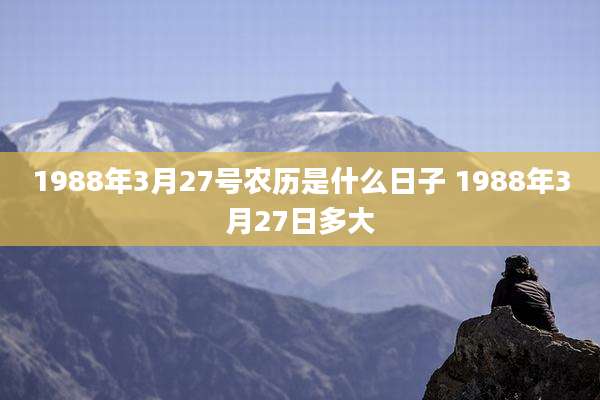 1988年3月27号农历是什么日子 1988年3月27日多大