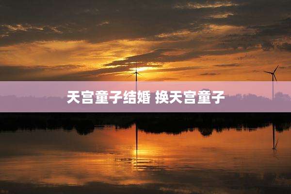 天宫童子结婚 换天宫童子