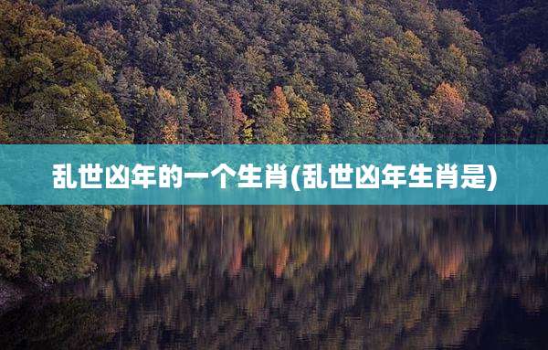 乱世凶年的一个生肖(乱世凶年生肖是)