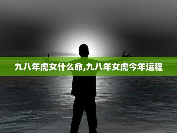 九八年虎女什么命,九八年女虎今年运程